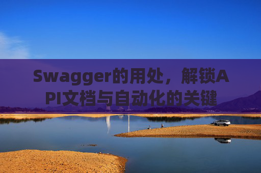 Swagger的用处，解锁API文档与自动化的关键