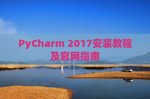 PyCharm 2017安装教程及官网指南 PyCharm 2017安装教程及官网指南